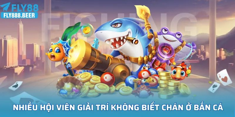 Bắn cá FLY88 khiến nhiều hội viên yêu thích giải trí không biết chán